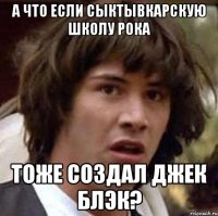 А ЧТО ЕСЛИ СЫКТЫВКАРСКУЮ ШКОЛУ РОКА ТОЖЕ СОЗДАЛ ДЖЕК БЛЭК?