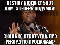 DESTINY БЮДЖЕТ 500$ ЛЯМ. А ТЕПЕРЬ ПОДУМАЙ! СКОЛЬКО СТОИТ УТКА, ПРО РЕКОРД ПО ПРОДАЖАМ?