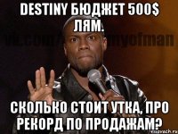 DESTINY БЮДЖЕТ 500$ ЛЯМ. СКОЛЬКО СТОИТ УТКА, ПРО РЕКОРД ПО ПРОДАЖАМ?