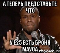 А теперь представьте что У Е25 есть броня мауса