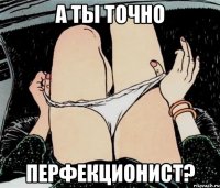 А ТЫ ТОЧНО ПЕРФЕКЦИОНИСТ?