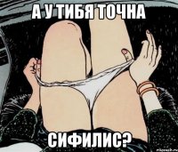 а у тибя точна сифилис?