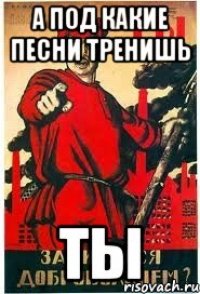 А под какие песни тренишь ТЫ