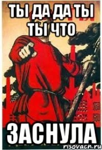 ты да да ты ты что заснула