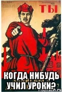  когда нибудь учил уроки?