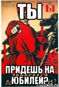 ты придешь на юбилей?