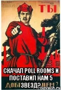  СКАЧАЛ POLL ROOMS И ПОСТАВИЛ НАМ 5 ЗВЕЗД?