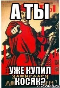 А ты уже купил косяк?