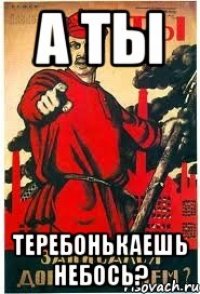 А ты Теребонькаешь небось?