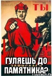  гуляешь до памятника?