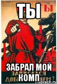 Ты Забрал мой комп