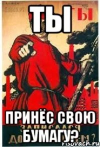 ты Принёс свою бумагу?