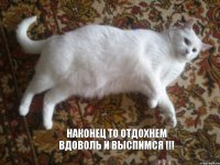 Наконец то отдохнем вдоволь и выспимся !!!