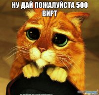 Ну дай пожалуйста 500 вирт 