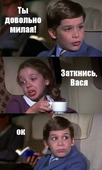 Ты довольно милая! Заткнись, Вася ок