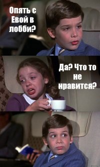 Опять с Евой в лобби? Да? Что то не нравится? 