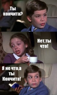 Ты кончита? Нет,ты что! Я не что,а ты Кончита!