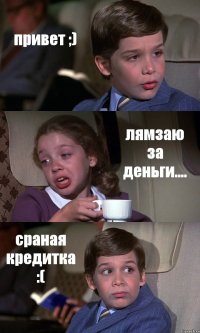 привет ;) лямзаю за деньги.... сраная кредитка :(