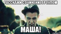 РАССКАЖИ СОЧИНЕНИЕ ГРОУЛОМ МАША!