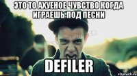 Это то ахуеное чувство когда играешь под песни DEFILER