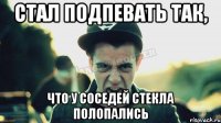 Стал подпевать так, что у соседей стекла полопались