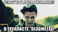 Услышал у друга рокера попсу в треклисте "DeadMetal"