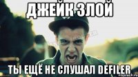 Джейк злой Tы ещё не слушал Defiler