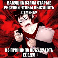 Бабушка взяла старые рисунки чтобы высушить семена? Из принципа не буду есть её еду!