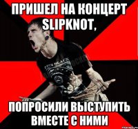 пришел на концерт Slipknot, попросили выступить вместе с ними