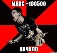 Макс +100500 начало