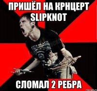 пришёл на крнцерт Slipknot сломал 2 ребра