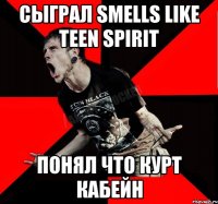 СЫГРАЛ SMELLS LIKE TEEN SPIRIT ПОНЯЛ ЧТО КУРТ КАБЕЙН