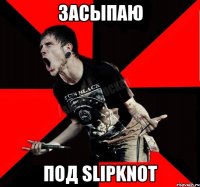 засыпаю под Slipknot