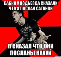 Бабки у подьезда сказали что я послан Сатаной Я сказал что они посланы нахуй