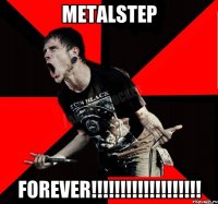 METALSTEP FOREVER!!!!!!!!!!!!!!!!!!!