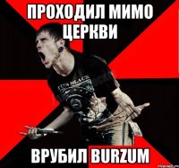 Проходил мимо церкви Врубил Burzum