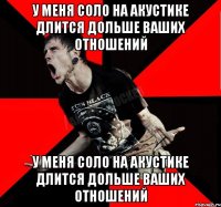 У меня соло на акустике длится дольше ваших отношений У меня соло на акустике длится дольше ваших отношений