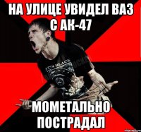 На улице увидел ваз с ак-47 Мометально пострадал