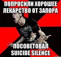 попросили хорошее лекарство от запора посоветовал suicide silence