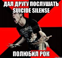 Дал другу послушать Suicide Silense Полюбил рок