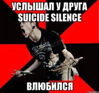 УСЛЫШАЛ У ДРУГА SUICIDE SILENCE ВЛЮБИЛСЯ