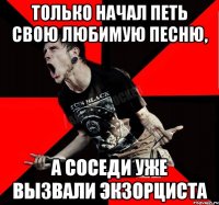 Только начал петь свою любимую песню, А соседи уже вызвали экзорциста