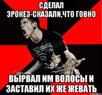 Сделал эрокез-сказали,что говно Вырвал им волосы и заставил их же жевать