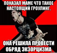 показал маме что такое настоящий гроулинг, она решила провести обряд экзорцизма