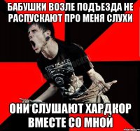 БАБУШКИ ВОЗЛЕ ПОДЪЕЗДА НЕ РАСПУСКАЮТ ПРО МЕНЯ СЛУХИ ОНИ СЛУШАЮТ ХАРДКОР ВМЕСТЕ СО МНОЙ