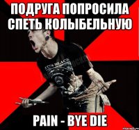 Подруга попросила спеть колыбельную Pain - bye die