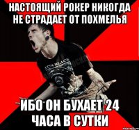 настоящий рокер никогда не страдает от похмелья ибо он бухает 24 часа в сутки