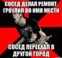 Сосед делал ремонт, гроулил во имя мести Сосед переехал в другой город