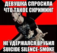 Девушка спросила что такое скриминг Не удержался,врубил Suicide Silence-Smoke