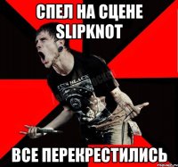 Спел на сцене Slipknot Все перекрестились